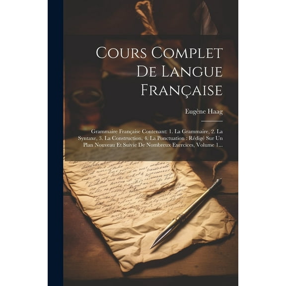Cours Complet De Langue Fran?aise: Grammaire Fran?aise Contenant: 1. La Grammaire, 2. La Syntaxe, 3. La Construction, 4. La Ponctuation: R?dig? Sur Un