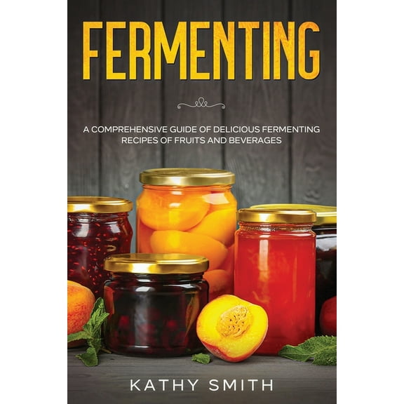 Fermenting: Fermenting: A Comprehensive Guide of Delicious Fermenting Recipes of Fruits and Beverages (Paperback)