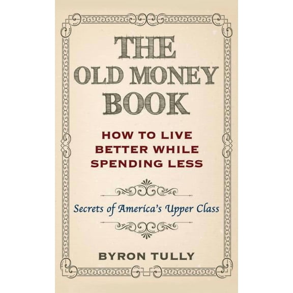 The Old Money Book: How To Live Better While Spending Less: Secrets of America's Upper Class, (Paperback)