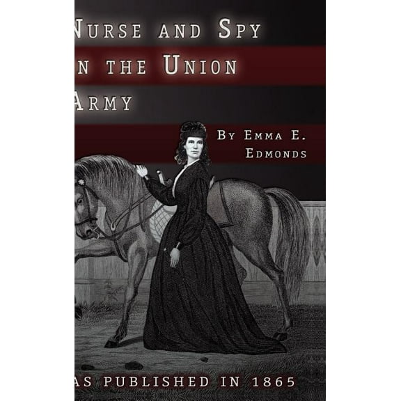 Nurse and Spy in the Union Army: The Adventures and Experiences of a Woman in the Hospitals, Camps, and Battlefields. (Hardcover)