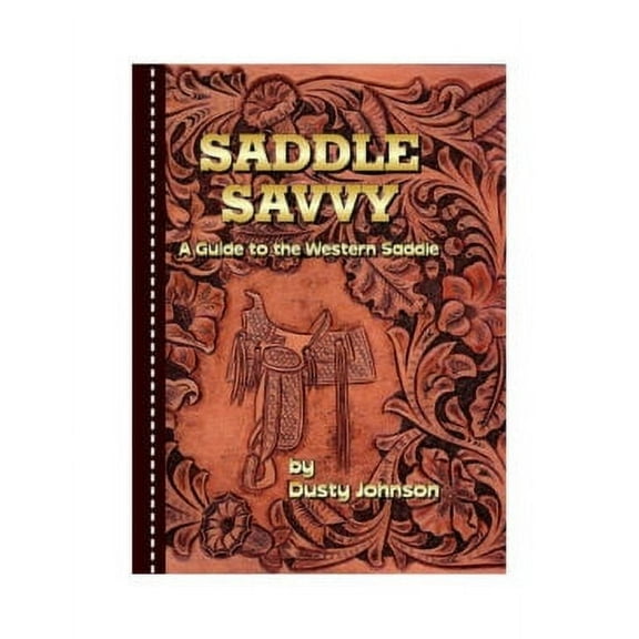 Saddle Savvy by Dusty Johnson: A Complete Guide to the Western Saddle