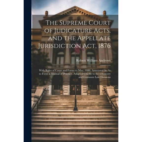 The Supreme Court of Judicature Acts, and the Appellate Jurisdiction Act, 1876 (Paperback)