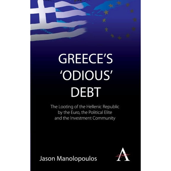Greece's 'Odious' Debt: The Looting of the Hellenic Republic by the Euro, the Political Elite and the Investment Communi, (Paperback)