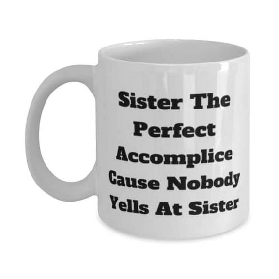Sister 15oz Mug, Sister The Perfect Accomplice Cause Nobody Yells At Sister, Present F Little Sister, Gifts From Sister