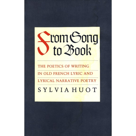 From Song to Book: The Poetics of Writing in Old French Lyric and Lyrical Narrative Poetry, (Paperback)