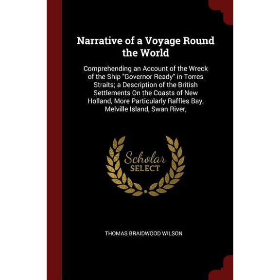 Narrative of a Voyage Round the World : Comprehending an Account of the Wreck of the Ship Governor Ready in Torres Straits; A Description of the British Settlements on the Coasts of New Holland, More Particularly Raffles Bay, Melville Island, Swan River, (Paperback)