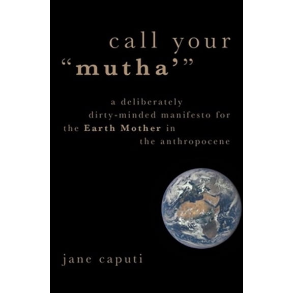 Pre-Owned Heretical Thought Call Your "Mutha'": A Deliberately Dirty-Minded Manifesto for the Earth Mother in the Anthropocene, (Paperback)
