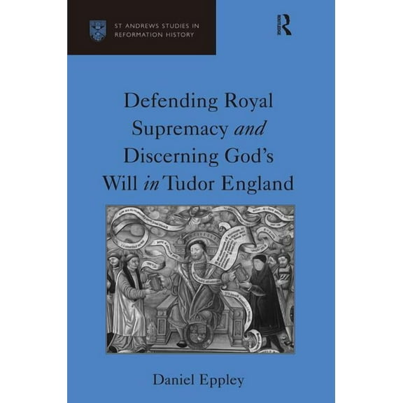 St Andrews Studies in Reformation Histor Defending Royal Supremacy and Discerning God's Will in Tudor England, (Hardcover)