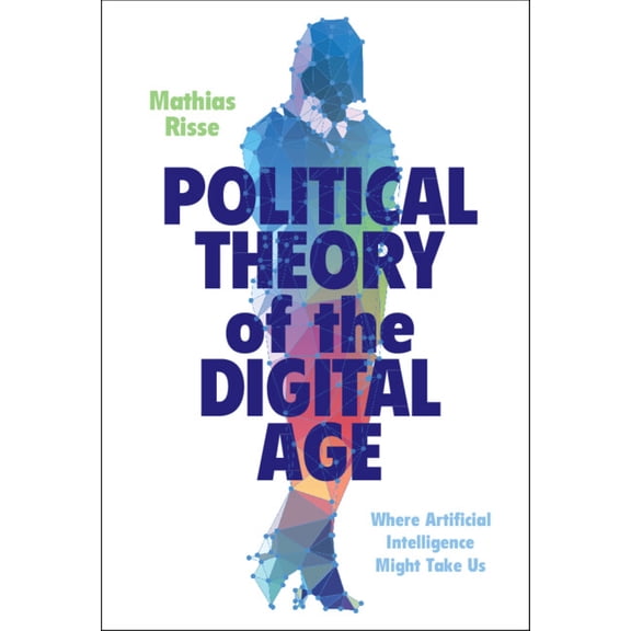 Political Theory of the Digital Age: Where Artificial Intelligence Might Take Us, (Hardcover)