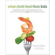 What Chefs Feed Their Kids: Recipes and Techniques for Cultivating a Love of Good Food, Used [Hardcover]