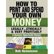 HOW TO PRINT & SPEND YOUR OWN MONEY Legally, Ethically and Very Profitably: A Business Opportunity Manual (Paperback)