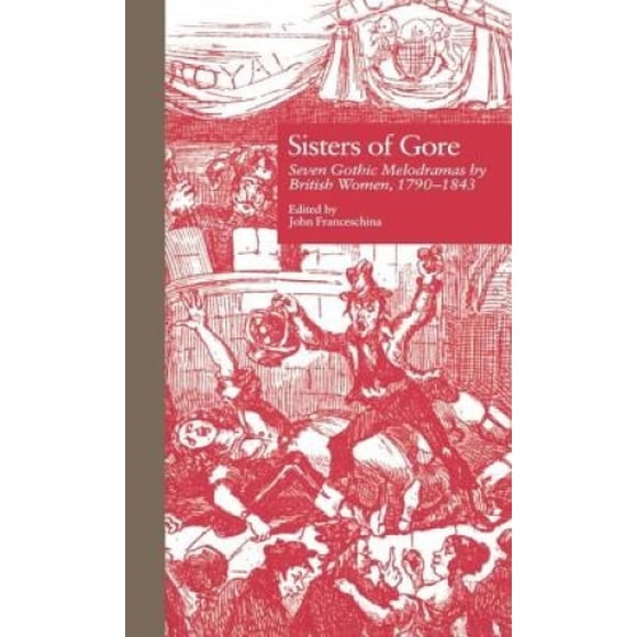 Sisters of Gore: Seven Gothic Melodramas by British Women, 1790-1843