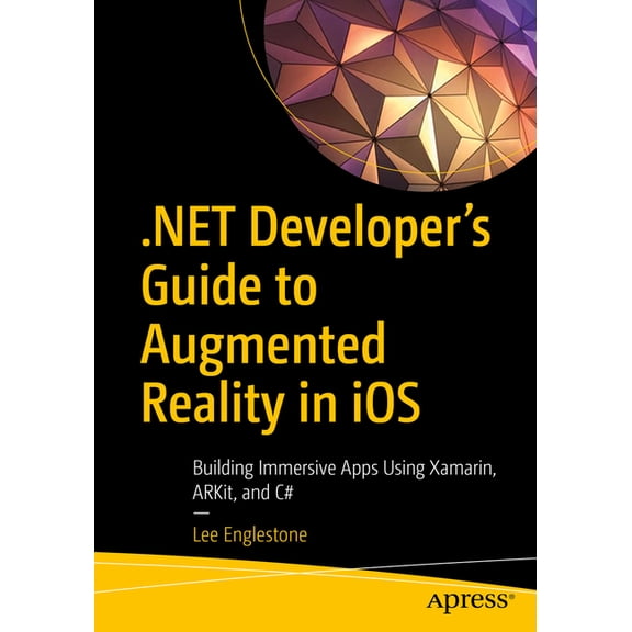 .Net Developer's Guide to Augmented Reality in IOS: Building Immersive Apps Using Xamarin, Arkit, and C#, (Paperback)