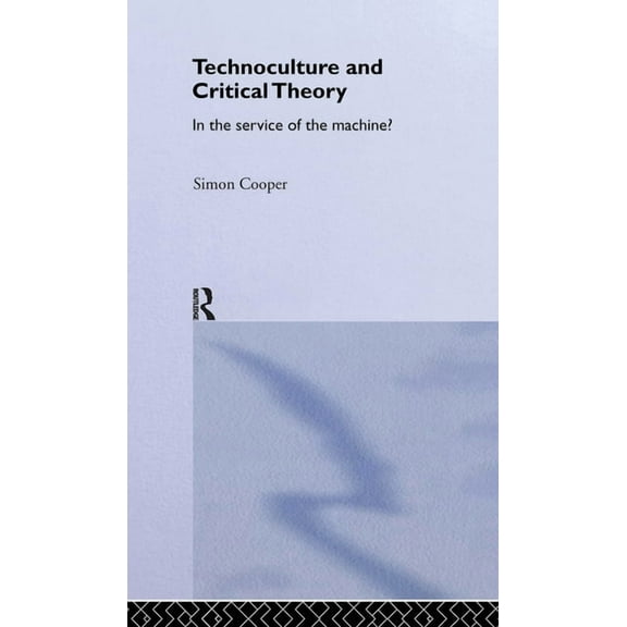 Routledge Studies in Science, Technology Technoculture and Critical Theory: In the Service of the Machine?, Book 5, (Hardcover)