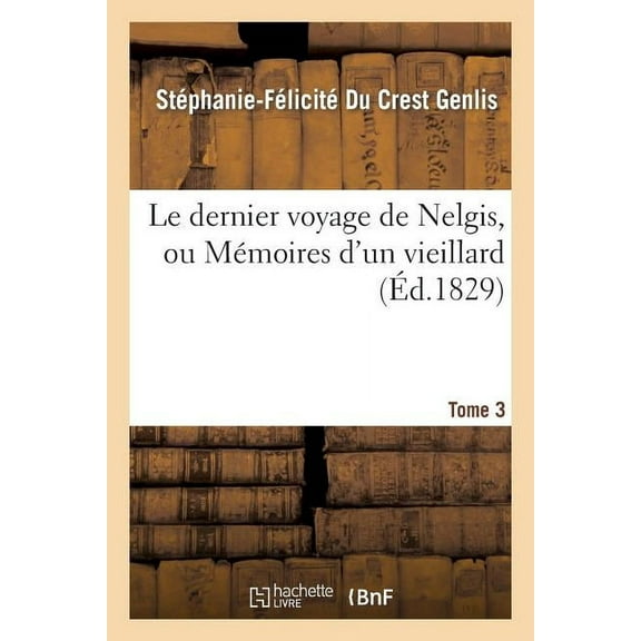 Litterature: Le Dernier Voyage de Nelgis, Ou Mémoires d'Un Vieillard. Tome 3 (Paperback)