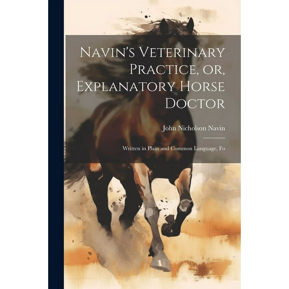 Navin's Veterinary Practice, or, Explanatory Horse Doctor: Written in Plain and Common Language, Fo, (Paperback)