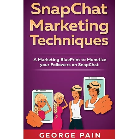 SnapChat Marketing Techniques: A Marketing BluePrint to Monetize your Followers on SnapChat (Hardcover)