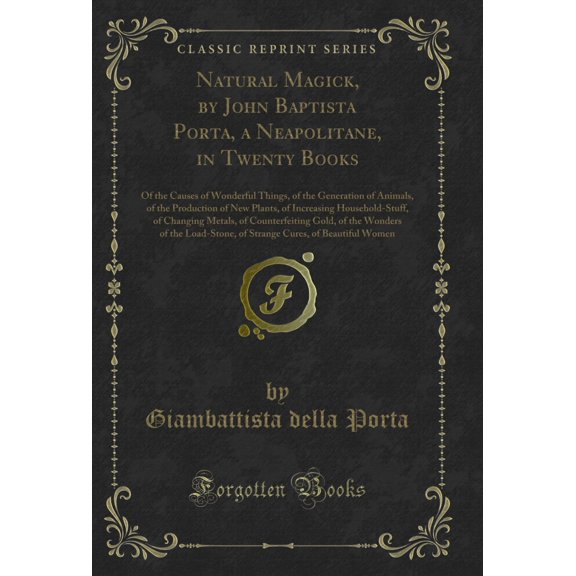 Natural Magick, by John Baptista Porta, a Neapolitane, in Twenty Books (Classic Reprint)