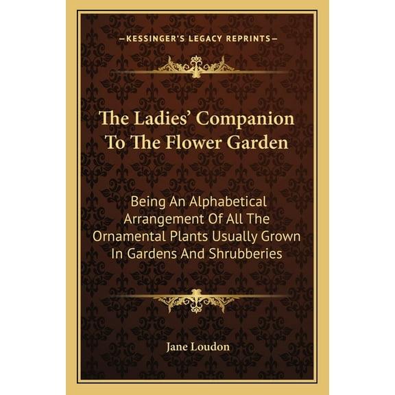 The Ladies' Companion To The Flower Garden : Being An Alphabetical Arrangement Of All The Ornamental Plants Usually Grown In Gardens And Shrubberies (Paperback)