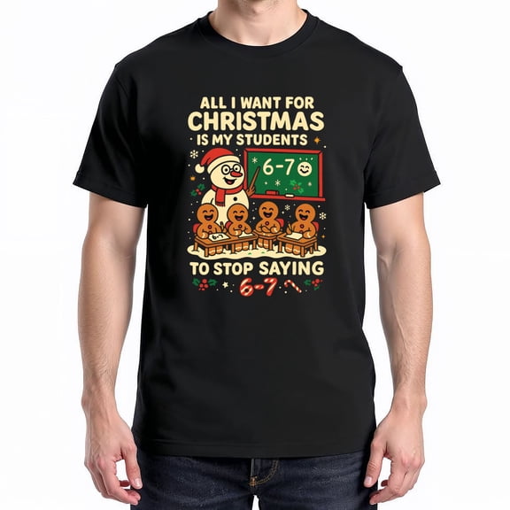 All I Want For Christmas Is My Students To Stop Saying 67 T-Shirt – Holiday Teacher Humor – Unisex Teacher Gift