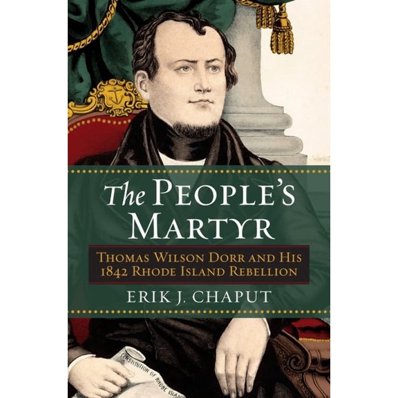 The People's Martyr: Thomas Wilson Dorr and His 1842 Rhode Island Rebellion, (Paperback)