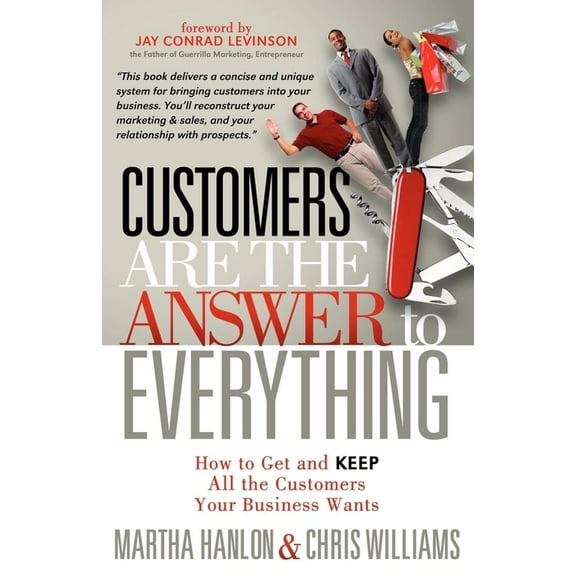 Customers Are the Answer to Everything: How to Get and Keep All the Customers Your Business Wants, (Paperback)