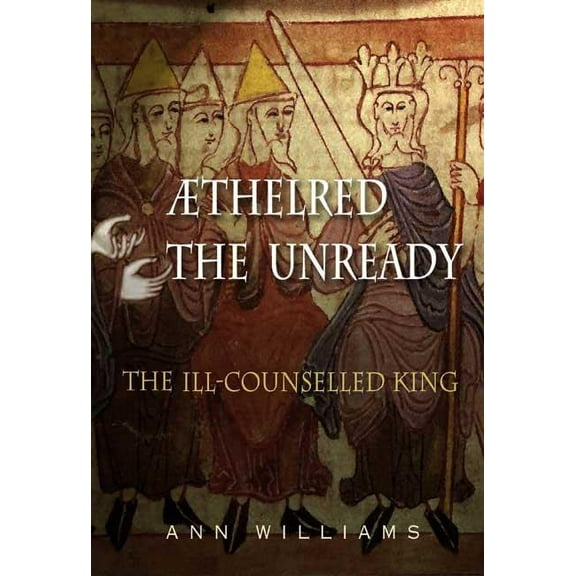 Athelred the Unready: The Ill-Counselled King, (Hardcover)