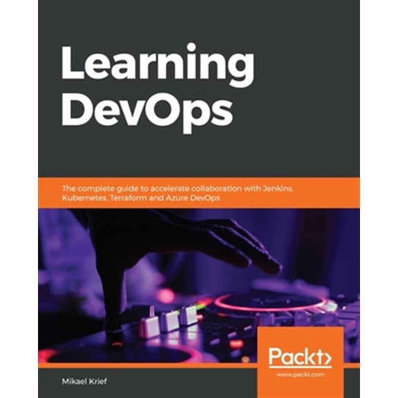 Pre-Owned Learning DevOps : The Complete Guide to Accelerate Collaboration with Jenkins, Kubernetes, Terraform and Azure DevOps (Paperback) 9781838642730