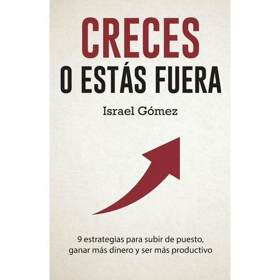 Creces o estás fuera: 9 estrategias para subir de puesto, ganar más dinero y ser más productivo (Paperback)
