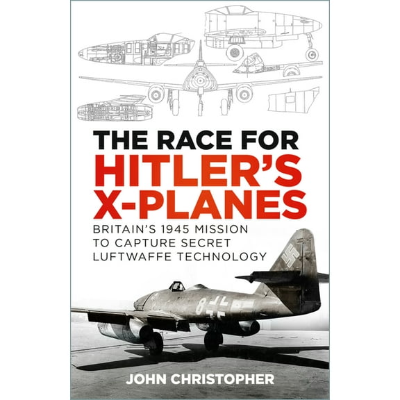 The Race for Hitler's X-Planes: Britain's 1945 Mission to Capture Secret Luftwaffe Technology, (Paperback)