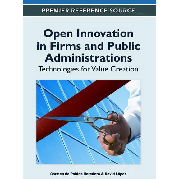 Premier Reference Source: Open Innovation in Firms and Public Administrations: Technologies for Value Creation (Hardcover)