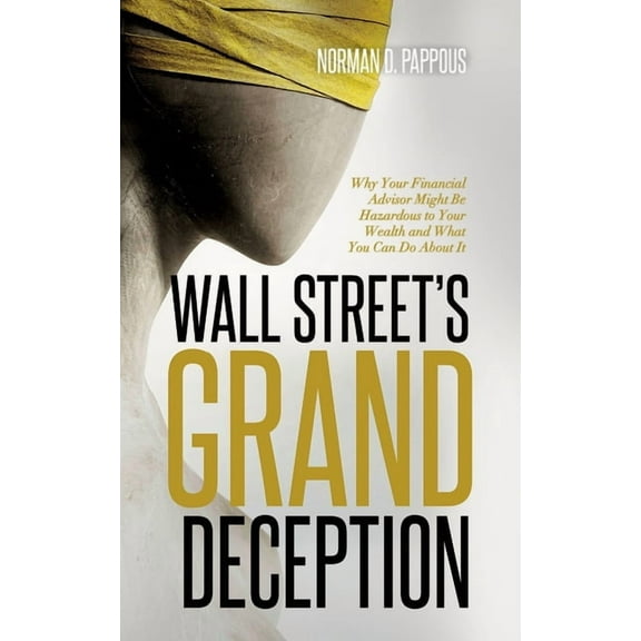 Wall Street's Grand Deception: Why Your Financial Advisor Might be Hazardous to Your Wealth and What You Can Do Abo, (Paperback)