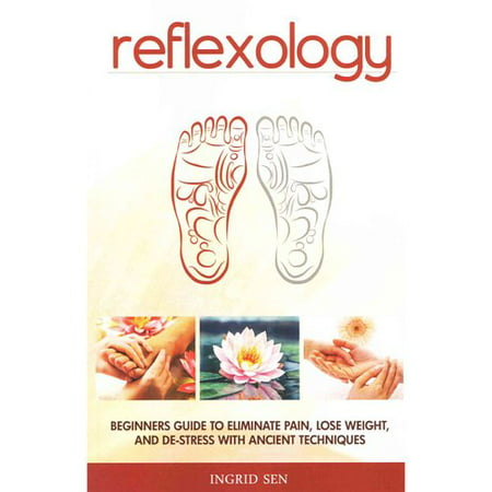 Réflexologie: Guide du débutant pour éliminer la douleur, perdre du poids et de stress avec les techniques anciennes
