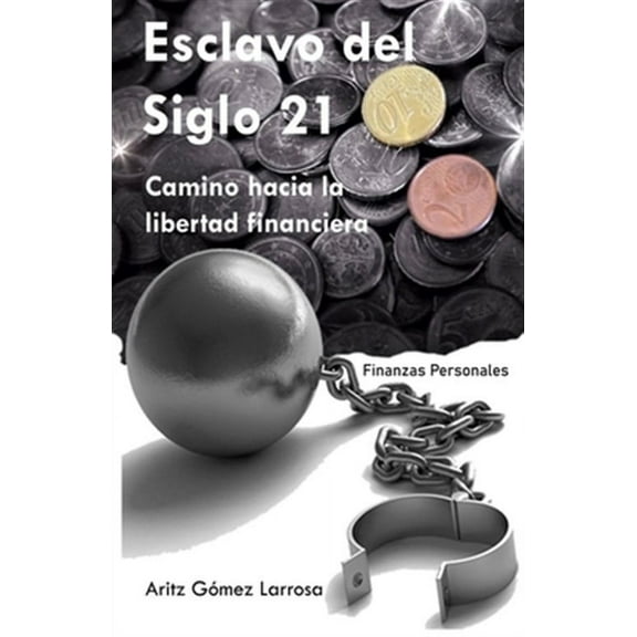 Esclavo del Siglo 21 - Camino hacia la libertad financiera (Spanish Edition)