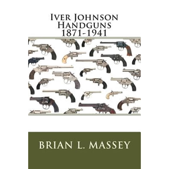 Pre-Owned Iver Johnson Handguns 1871-1941 -- Brian L. Massey