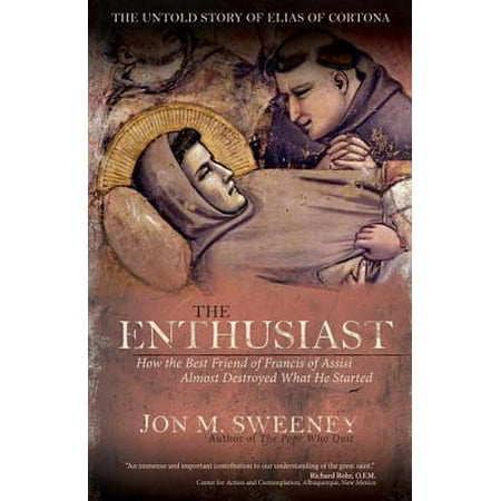 The Enthusiast : How the Best Friend of Francis of Assisi Almost Destroyed What He