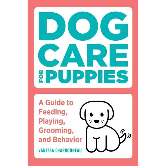 Dog Care for Puppies: A Guide to Feeding, Playing, Grooming, and Behavior, (Paperback)