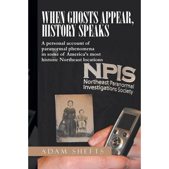 When Ghosts Appear, History Speaks: A Personal Account of Paranormal Phenomena in Some of America's Most Historic Northe, (Paperback)