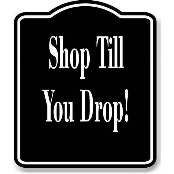 Shop Till You Drop BLACK Aluminium Composite Sign 8.5''x10''