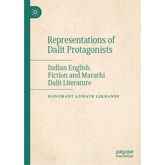 Representations of Dalit Protagonists: Indian English Fiction and Marathi Dalit Literature, (Hardcover)