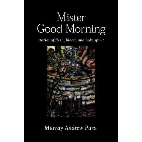 Mister Good Morning: Stories of Flesh, Blood and Holy Spirit (Paperback) by Murray a Pura