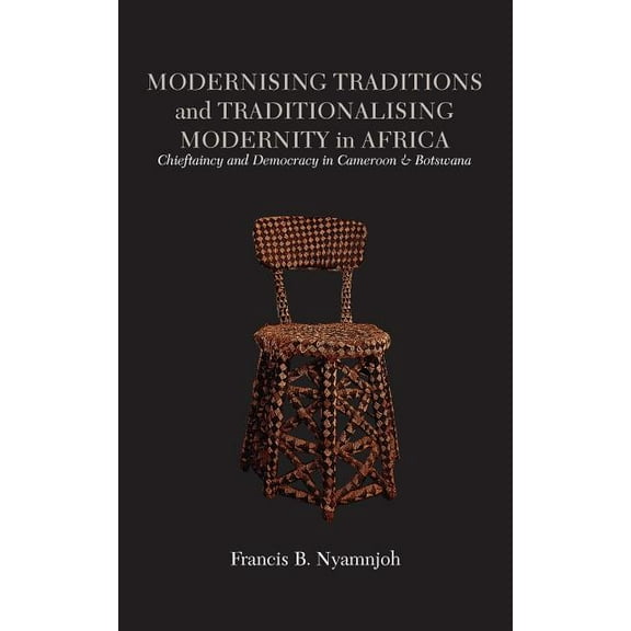 Modernising Traditions and Traditionalising Modernity in Africa. Chieftaincy and Democracy in Cameroon and Botswana (Paperback)