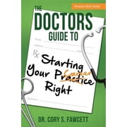 The Doctors Guide to Starting Your Practice Right (Paperback) by Cory S Fawcett