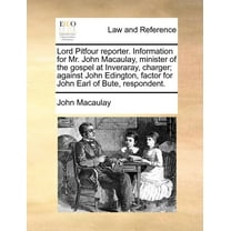 Lord Pitfour Reporter. Information for Mr. John Macaulay, Minister of the Gospel at Inveraray, Charger; Against John Edington, Factor for John Earl of Bute, Respondent. (Paperback)