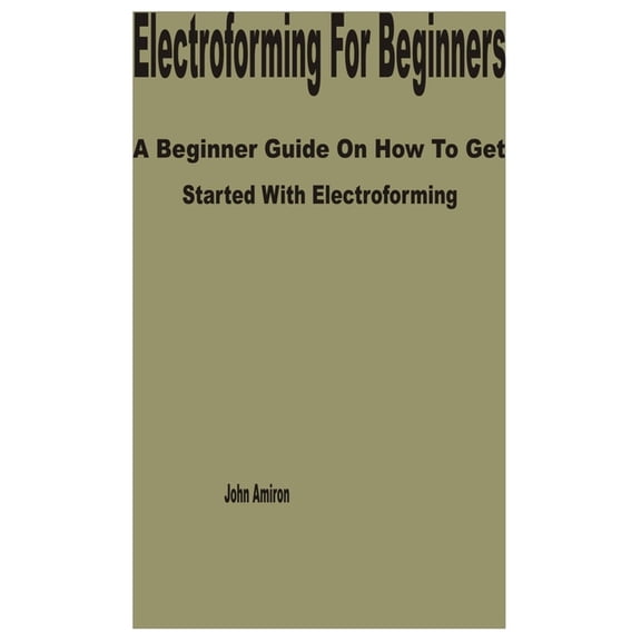 Electroforming for Beginners: A Beginner Guide on How to get Started with Electroforming, (Paperback)