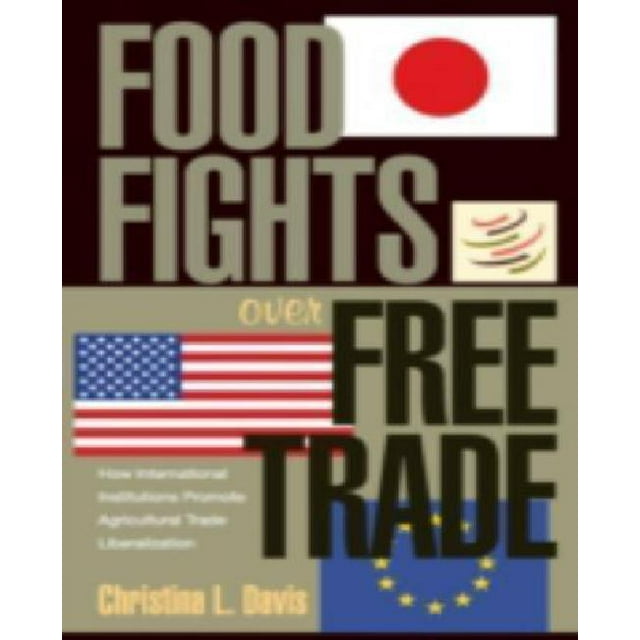 Food Fights over Free Trade: How International Institutions Promote Agricultural Trade Liberalization