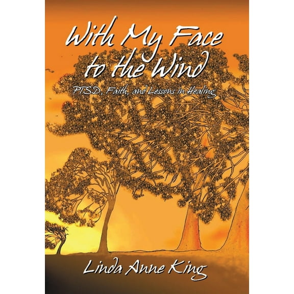 With My Face to the Wind : Ptsd, Faith, and Lessons in Healing