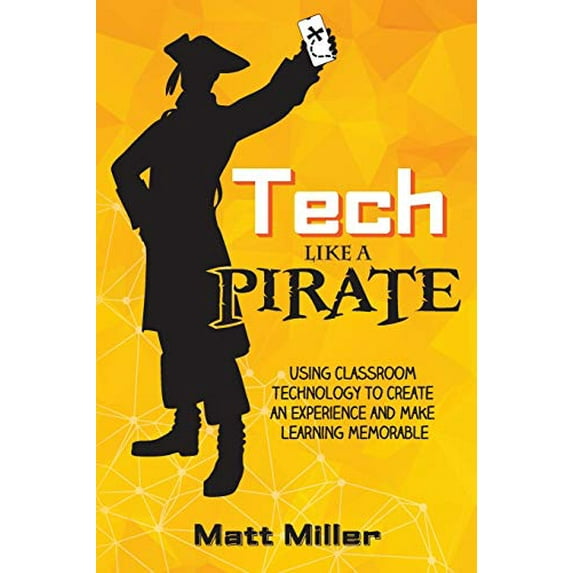 Pre-Owned Tech Like a PIRATE: Using Classroom Technology to Create an Experience and Make Learning Memorable (Paperback) 1951600207 9781951600204