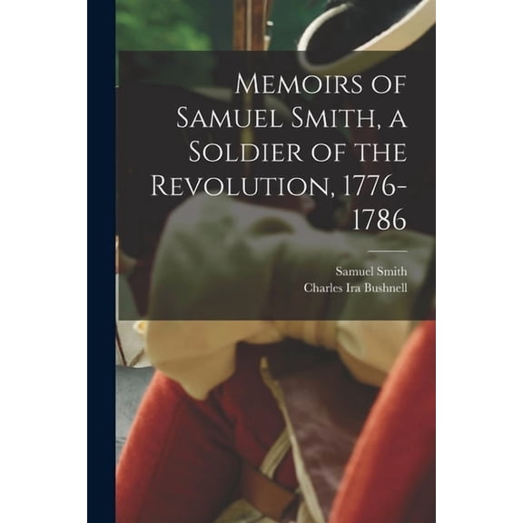 Memoirs of Samuel Smith, a Soldier of the Revolution, 1776-1786, (Paperback)