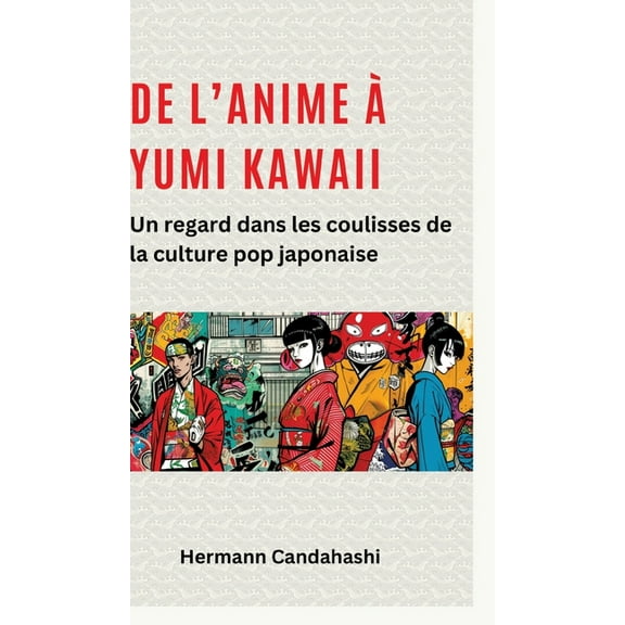 De l'Anime à Yumi Kawaii: Un regard dans les coulisses de la culture pop japonaise, (Hardcover)